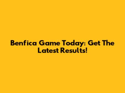 Benfica Game Today: Get The Latest Results!