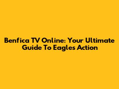 Benfica TV Online: Your Ultimate Guide To Eagles' Action