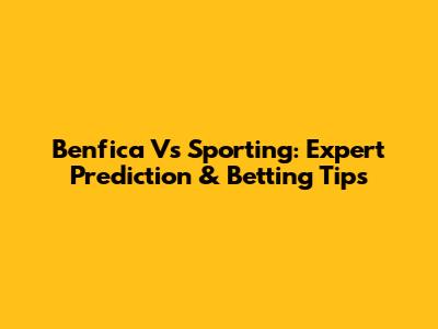 Benfica Vs Sporting: Expert Prediction & Betting Tips
