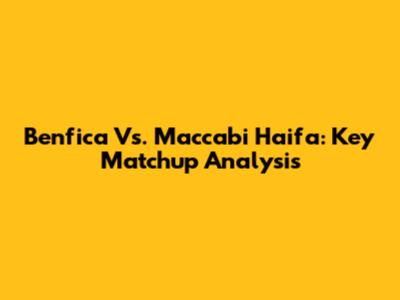 Benfica Vs. Maccabi Haifa: Key Matchup Analysis