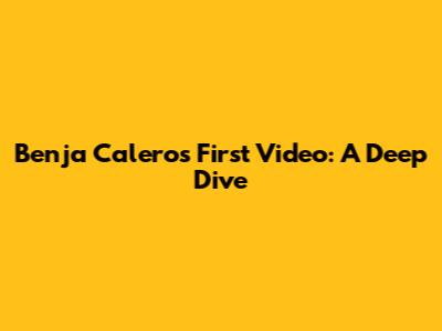 Benja Calero's First Video: A Deep Dive