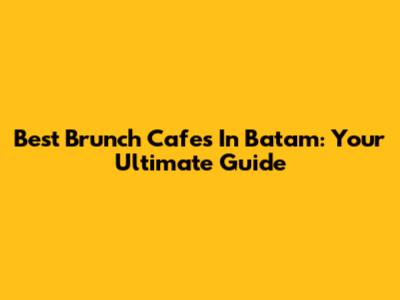 Best Brunch Cafes In Batam: Your Ultimate Guide