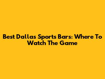 Best Dallas Sports Bars: Where To Watch The Game