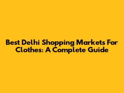 Best Delhi Shopping Markets For Clothes: A Complete Guide