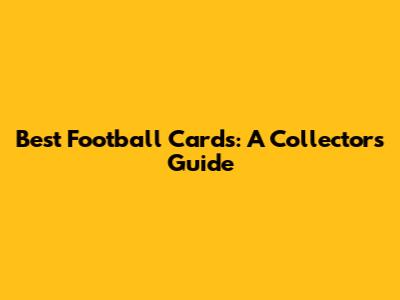 Best Football Cards: A Collector's Guide
