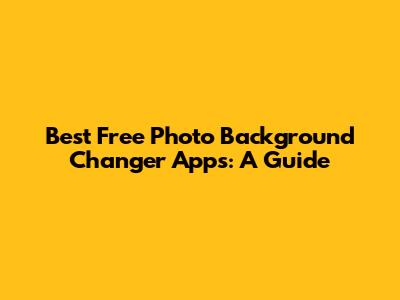 Best Free Photo Background Changer Apps: A Guide