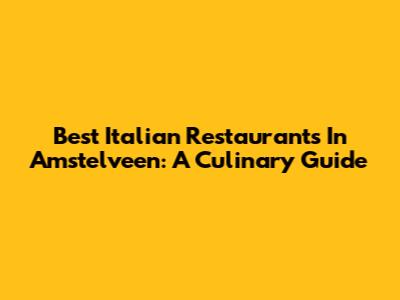 Best Italian Restaurants In Amstelveen: A Culinary Guide