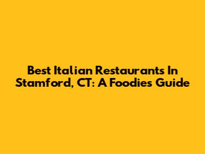 Best Italian Restaurants In Stamford, CT: A Foodie's Guide