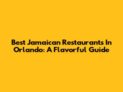 Best Jamaican Restaurants In Orlando: A Flavorful Guide