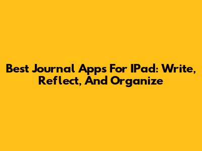 Best Journal Apps For IPad: Write, Reflect, And Organize