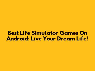 Best Life Simulator Games On Android: Live Your Dream Life!