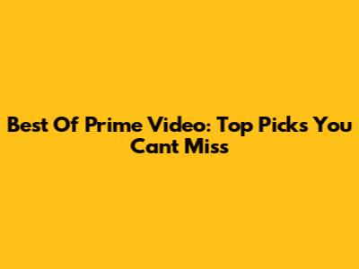 Best Of Prime Video: Top Picks You Can't Miss