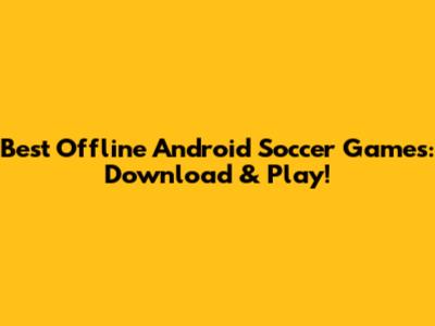 Best Offline Android Soccer Games: Download & Play!