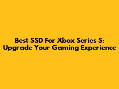 Best SSD For Xbox Series S: Upgrade Your Gaming Experience