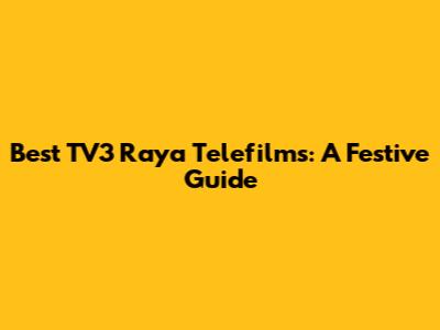 Best TV3 Raya Telefilms: A Festive Guide