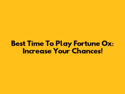 Best Time To Play Fortune Ox: Increase Your Chances!