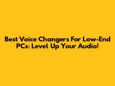 Best Voice Changers For Low-End PCs: Level Up Your Audio!