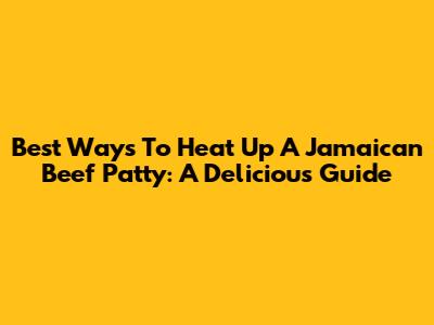 Best Ways To Heat Up A Jamaican Beef Patty: A Delicious Guide