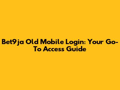 Bet9ja Old Mobile Login: Your Go-To Access Guide