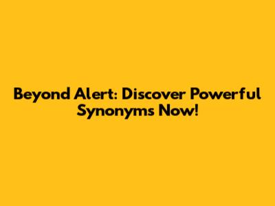 Beyond 'Alert': Discover Powerful Synonyms Now!