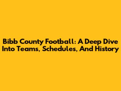 Bibb County Football: A Deep Dive Into Teams, Schedules, And History