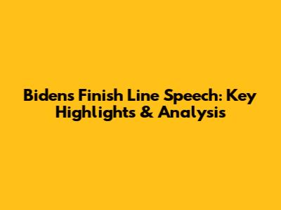 Biden's Finish Line Speech: Key Highlights & Analysis