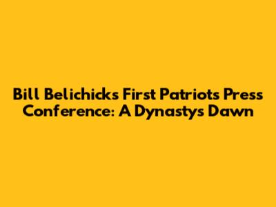 Bill Belichick's First Patriots Press Conference: A Dynasty's Dawn