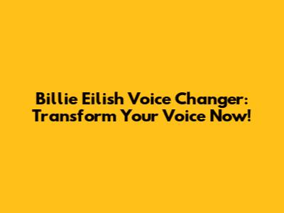 Billie Eilish Voice Changer: Transform Your Voice Now!