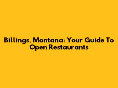 Billings, Montana: Your Guide To Open Restaurants