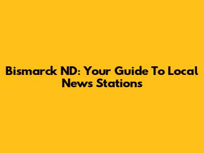 Bismarck ND: Your Guide To Local News Stations