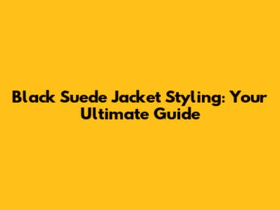 Black Suede Jacket Styling: Your Ultimate Guide