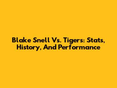Blake Snell Vs. Tigers: Stats, History, And Performance