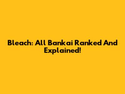 Bleach: All Bankai Ranked And Explained!