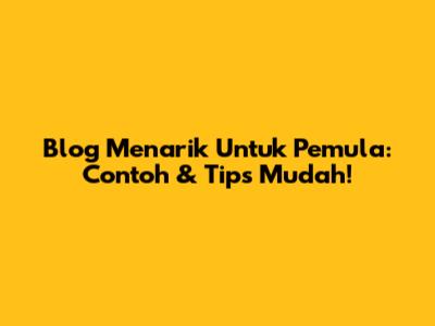 Blog Menarik Untuk Pemula: Contoh & Tips Mudah!