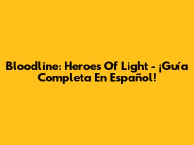 Bloodline: Heroes Of Light - ¡Guía Completa En Español!