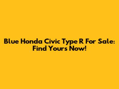 Blue Honda Civic Type R For Sale: Find Yours Now!