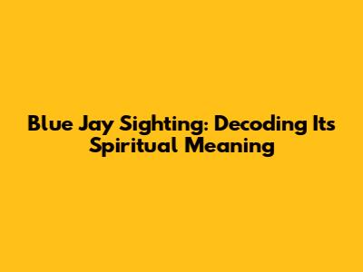 Blue Jay Sighting: Decoding Its Spiritual Meaning