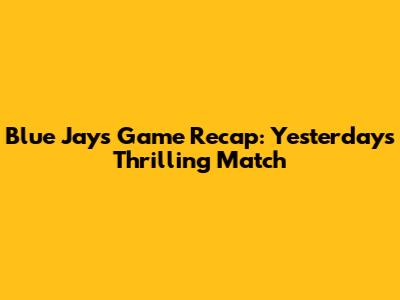 Blue Jays Game Recap: Yesterday's Thrilling Match
