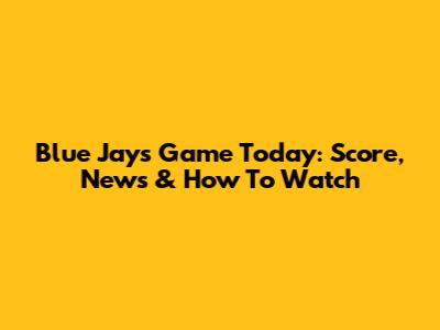 Blue Jays Game Today: Score, News & How To Watch