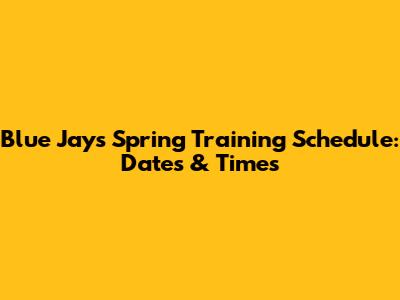 Blue Jays Spring Training Schedule: Dates & Times