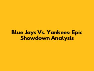 Blue Jays Vs. Yankees: Epic Showdown Analysis