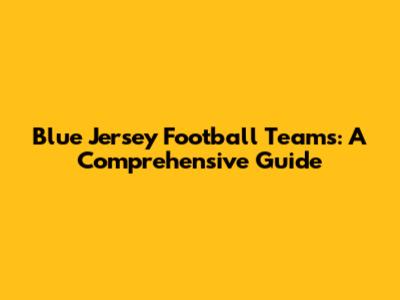 Blue Jersey Football Teams: A Comprehensive Guide