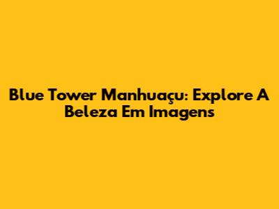 Blue Tower Manhuaçu: Explore A Beleza Em Imagens