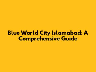 Blue World City Islamabad: A Comprehensive Guide