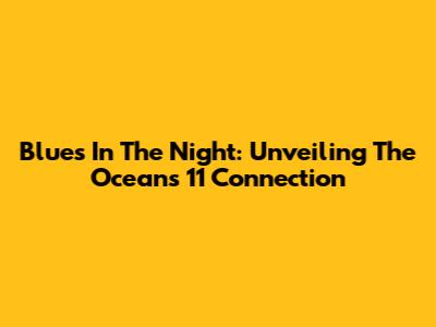Blues In The Night: Unveiling The Ocean's 11 Connection