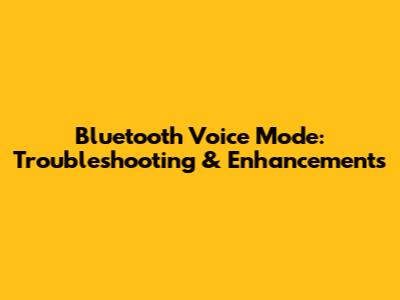 Bluetooth Voice Mode: Troubleshooting & Enhancements