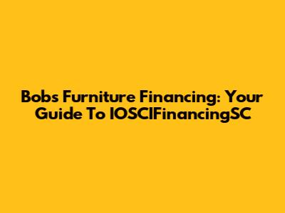 Bob's Furniture Financing: Your Guide To IOSCIFinancingSC