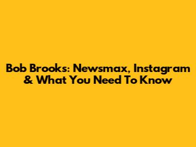Bob Brooks: Newsmax, Instagram & What You Need To Know