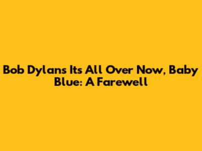 Bob Dylan's 'It's All Over Now, Baby Blue': A Farewell