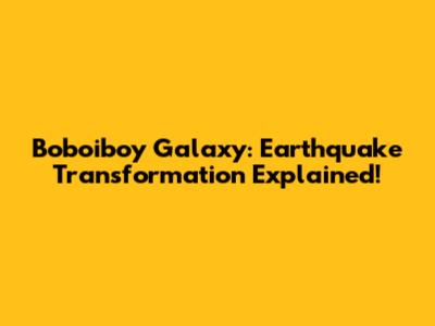 Boboiboy Galaxy: Earthquake Transformation Explained!